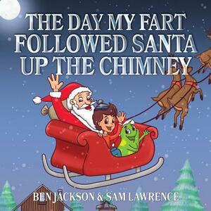 The Day My Fart Followed Santa Up The Chimney by Sam Lawrence, Ben Jackson