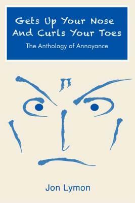 Gets Up Your Nose And Curls Your Toes: The Anthology Of Annoyance by Jon Lymon