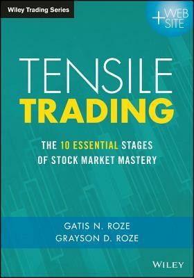 Tensile Trading: The 10 Essential Stages of Stock Market Mastery by Grayson D. Roze, Gatis N. Roze