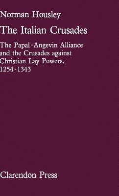 The Italian Crusades: The Papal-Angevin Alliance and the Crusades Against Christian Lay Powers, 1254-1343 by Norman Housley