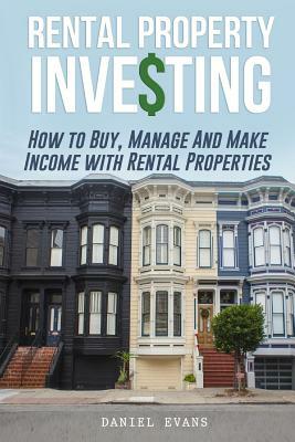 Rental Property Investing: How To Buy, Manage And Make Income With Rental Properties by Daniel Evans