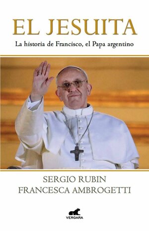 El jesuita: conversaciones con el cardenal Jorge Bergoglio by Sergio Rubín, Francesca Ambrogetti