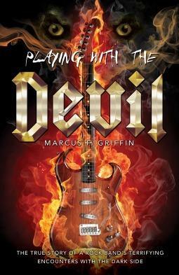 Playing with the Devil: The True Story of a Rock Band's Terrifying Encounters with the Dark Side by Marcus F. Griffin, Marcus F. Griffin