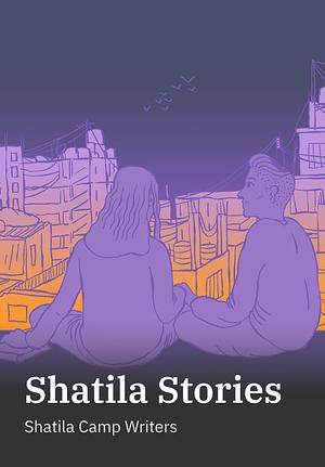 Shatila Stories by Samih Mahmoud, Nashwa Gowanlock, Fatima Omar Ghazawi, Hiba Mareb, Omar Abdellatif Alndaf, Nibal Alalo, Safiya Badran, Omar Khaled Ahmad, Rayan Mohamad Sukkar, Safa Khaled Algharbawi