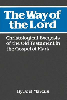 The Way Of The Lord: Christological Exegesis Of The Old Testament In The Gospel Of Mark by Joel Marcus