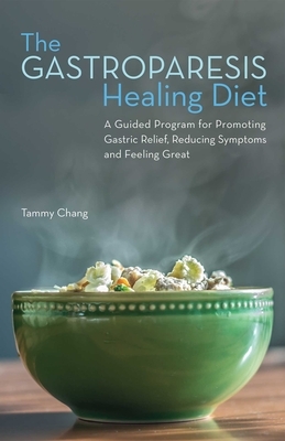 The Gastroparesis Healing Diet: A Guided Program for Promoting Gastric Relief, Reducing Symptoms and Feeling Great by Tammy Chang