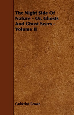 The Night Side of Nature - Or, Ghosts and Ghost Seers - Volume II by Catherine Crowe