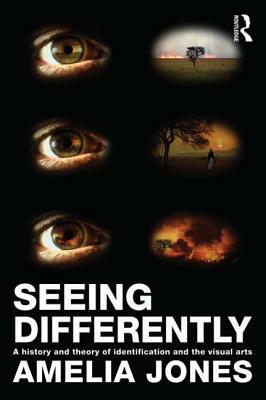 Seeing Differently: A History and Theory of Identification and the Visual Arts by Amelia Jones
