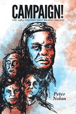 Campaign!: The 1983 Election that Rocked Chicago by Peter Nolan