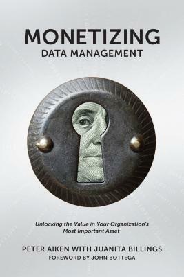 Monetizing Data Management: Finding the Value in Your Organization's Most Important Asset by Peter Aiken, Juanita Billings