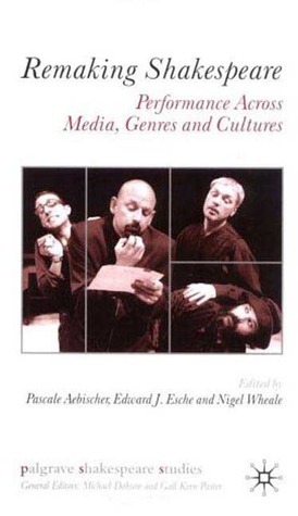 Remaking Shakespeare: Performance Across Media, Genres and Cultures by Pascale Aebischer, Nigel Wheale, Ed Esche