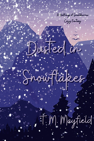 Dusted in Snowflakes: A Halflings of Smallburrow Cozy Fantasy by T.M. Mayfield