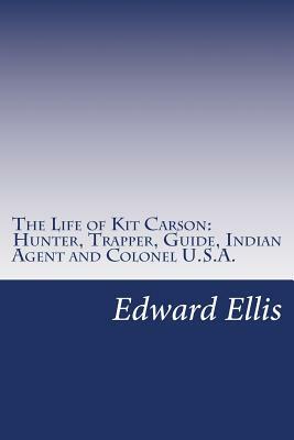 The Life of Kit Carson: Hunter, Trapper, Guide, Indian Agent and Colonel U.S.A. by Edward Sylvester Ellis