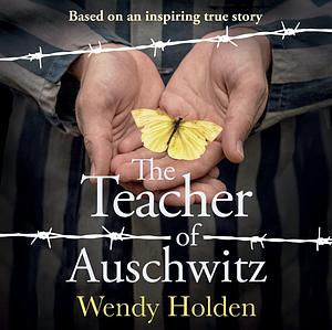 The Teacher of Auschwitz: A Novel by Wendy Holden