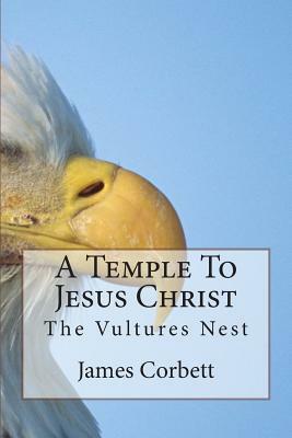 A Temple To Jesus Christ: The Vultures Nest by James Corbett