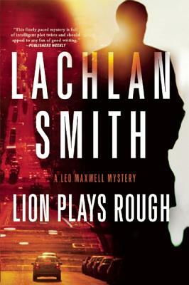 Lion Plays Rough: A Leo Maxwell Mystery by Lachlan Smith