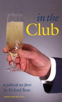 In the Club: A Political Sex Farce for the Stage by Richard Bean