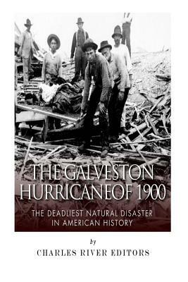 The Galveston Hurricane of 1900: The Deadliest Natural Disaster in American History by Charles River Editors