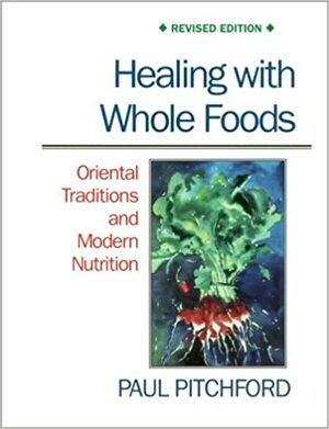 Healing with Whole Foods: Oriental Traditions and Modern Nutrition by Paul Pitchford