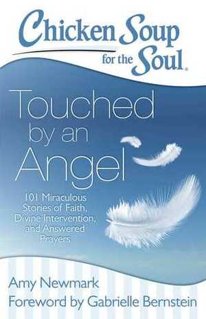 Chicken Soup for the Soul: Touched by an Angel: 101 Miraculous Stories of Faith, Divine Intervention, and Answered Prayers by Amy Newmark