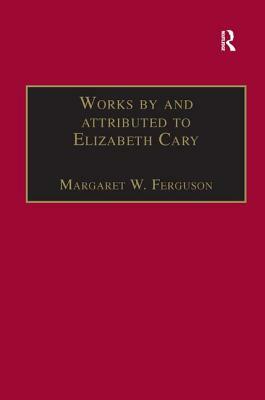 Works by and Attributed to Elizabeth Cary: Printed Writings 1500-1640: Series 1, Part One, Volume 2 by Margaret W. Ferguson