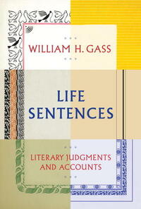 Life Sentences: Literary Judgments and Accounts by William H. Gass