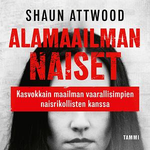 Alamaailman naiset -Kasvokkain maailman vaarallisimpien naisrikollisten kanssa by Shaun Attwood