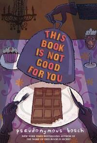 This Book Is Not Good for You by Pseudonymous Bosch