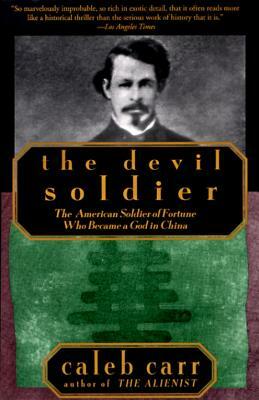 The Devil Soldier: The American Soldier of Fortune Who Became a God in China by Caleb Carr