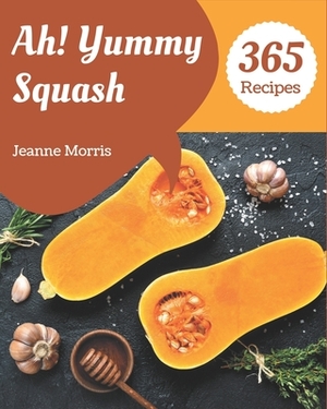 Ah! 365 Yummy Squash Recipes: A Yummy Squash Cookbook to Fall In Love With by Jeanne Morris