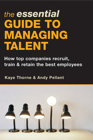 The Essential Guide to Managing Talent: How Top Companies Recruit, Train & Retain the Best Employees by Kaye Thorne, Andy Pellant