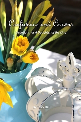 Confidence and Crowns: Devotions for A Daughter of the King by Tracy Hill