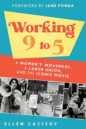 Working 9 to 5: A Women's Movement, a Labor Union, and the Iconic Movie by Ellen Cassedy, Ellen Cassedy