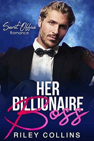 Her Billionaire Boss: A Secret Office Romance by Riley Collins