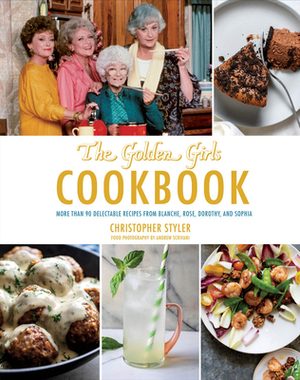 Golden Girls Cookbook: More Than 90 Delectable Recipes from Blanche, Rose, Dorothy, and Sophia by Christopher Styler