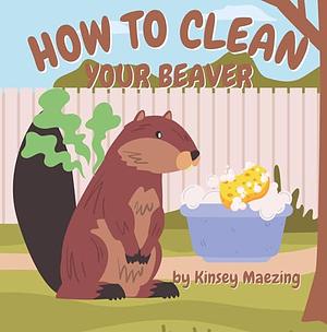 How to Clean your Beaver by Kinsey Maezing