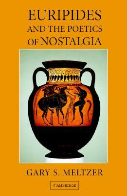 Euripides and the Poetics of Nostalgia by Gary S. Meltzer