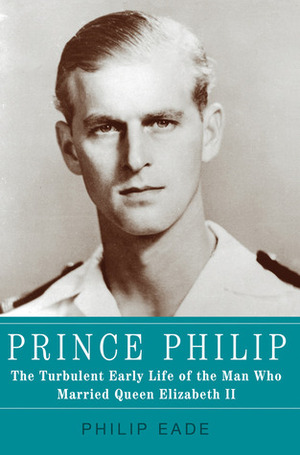 Young Prince Philip. His Turbulent Early Life by Philip Eade