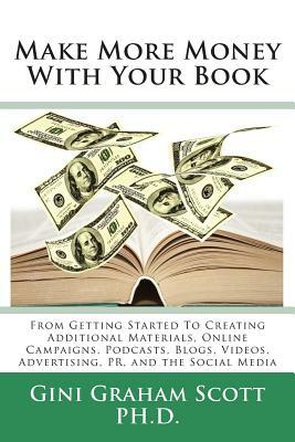 Make More Money with Your Book: From Getting Started to Creating Additional Materials, Online Campaigns, Podcasts, Blogs, Videos, Advertising, PR, and by Gini Graham Scott