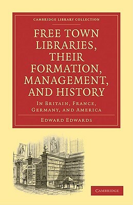 Free Town Libraries, Their Formation, Management, and History by Edward Edwards