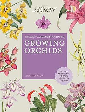 The Kew Gardener's Guide to Growing Orchids:The Art and Science to Grow Your Own Orchids by Philip Seaton, Philip Seaton