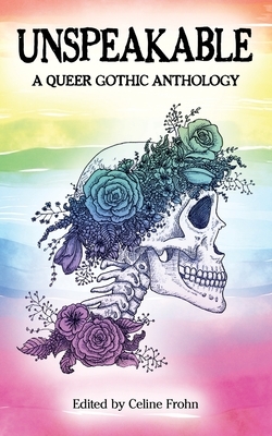 Unspeakable: A Queer Gothic Anthology by Celine Frohn