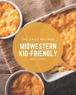 365 Daily Midwestern Kid-Friendly Recipes: Best Midwestern Kid-Friendly Cookbook for Dummies by Mary Guffey