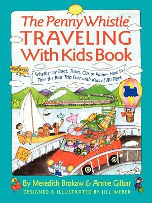 Penny Whistle Traveling-With-Kids Book: Whether by Boat, Train, Car, or Plane...How to Take the Best Trip Ever with Kids by Jill Weber, Meredith Brokaw