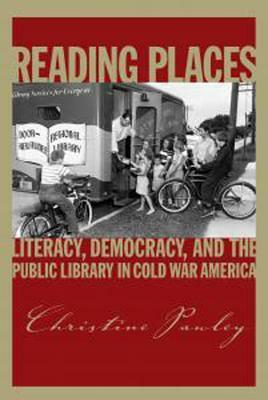 Reading Places: Literacy, Democracy, and the Public Library in Cold War America by Christine Pawley