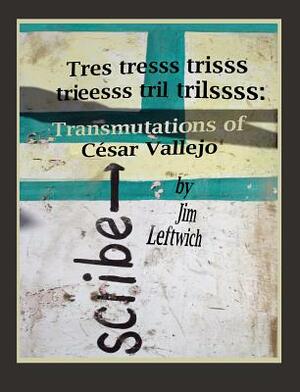 Tres Tresss Trisss Trieesss Tril Trilssss: Transmutations of César Vallejo by Jim Leftwich