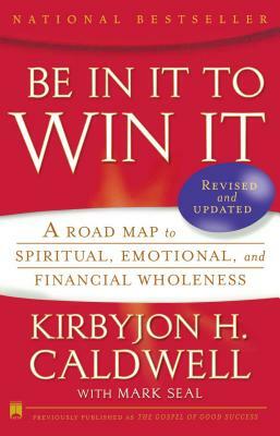 Be in It to Win It: A Road Map to Spiritual, Emotional, and Financial Wholeness by Kirbyjon H. Caldwell