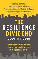 The Resilience Dividend: Managing disruption, avoiding disaster, and growing stronger in an unpredictable world by Judith Rodin