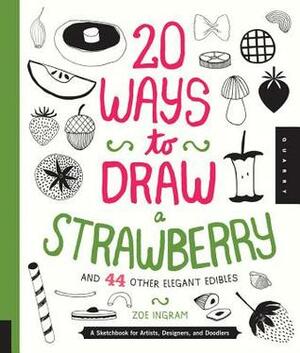 20 Ways to Draw a Strawberry and 44 Other Elegant Edibles: A Sketchbook for Artists, Designers, and Doodlers by Zoë Ingram