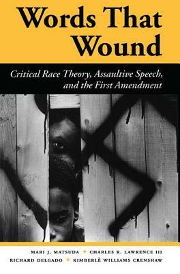 Words That Wound: Critical Race Theory, Assaultive Speech, And The First Amendment by Mari J. Matsuda, Charles R. Lawrence, Richard Delgado